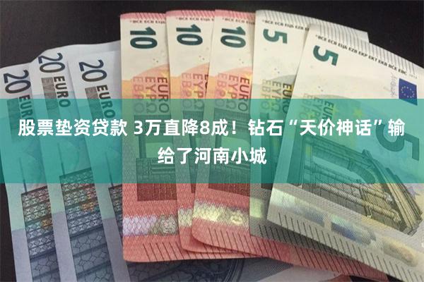 股票垫资贷款 3万直降8成！钻石“天价神话”输给了河南小城