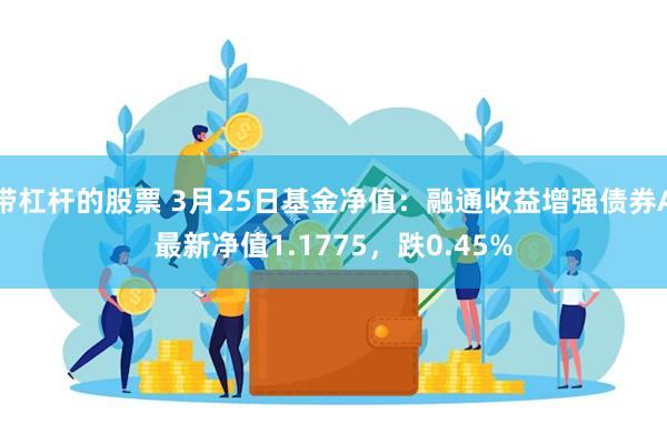 带杠杆的股票 3月25日基金净值：融通收益增强债券A最新净值1.1775，跌0.45%