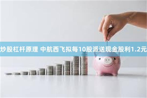 炒股杠杆原理 中航西飞拟每10股派送现金股利1.2元