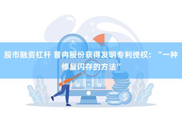 股市融资杠杆 普冉股份获得发明专利授权：“一种修复闪存的方法”