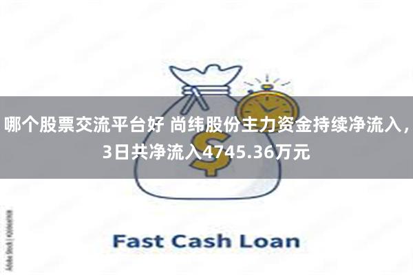 哪个股票交流平台好 尚纬股份主力资金持续净流入，3日共净流入4745.36万元