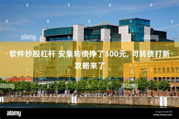 软件炒股杠杆 安集转债挣了300元, 可转债打新攻略来了