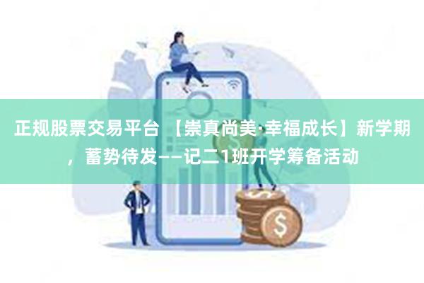正规股票交易平台 【崇真尚美·幸福成长】新学期，蓄势待发——记二1班开学筹备活动