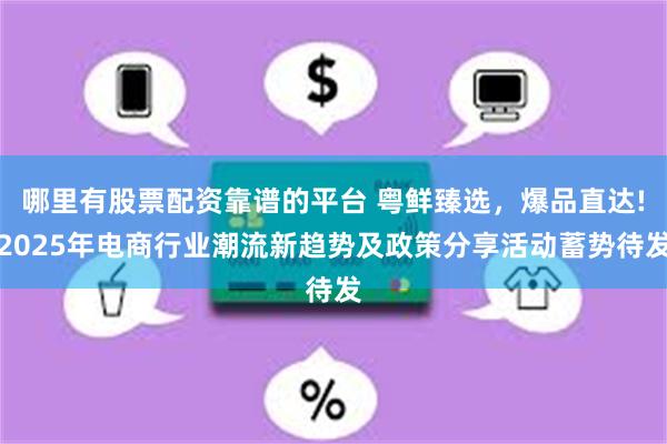 哪里有股票配资靠谱的平台 粤鲜臻选，爆品直达!2025年电商行业潮流新趋势及政策分享活动蓄势待发