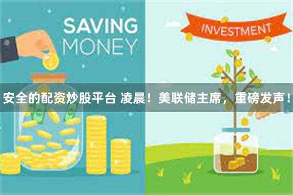 安全的配资炒股平台 凌晨！美联储主席，重磅发声！