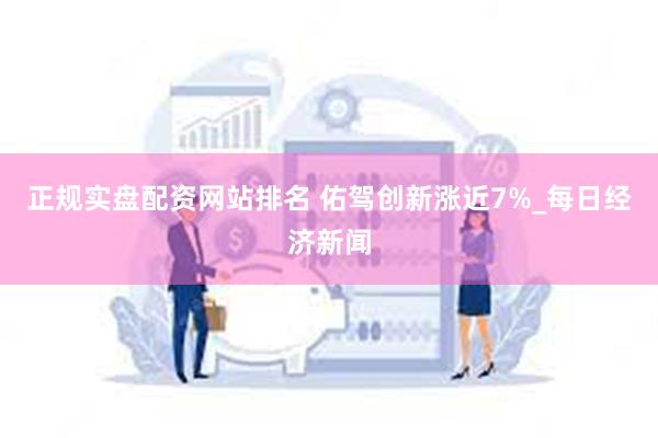 正规实盘配资网站排名 佑驾创新涨近7%_每日经济新闻