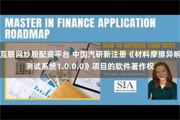 互联网炒股配资平台 中国汽研新注册《材料摩擦异响测试系统1.0.0.0》项目的软件著作权