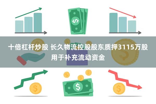 十倍杠杆炒股 长久物流控股股东质押3115万股用于补充流动资金