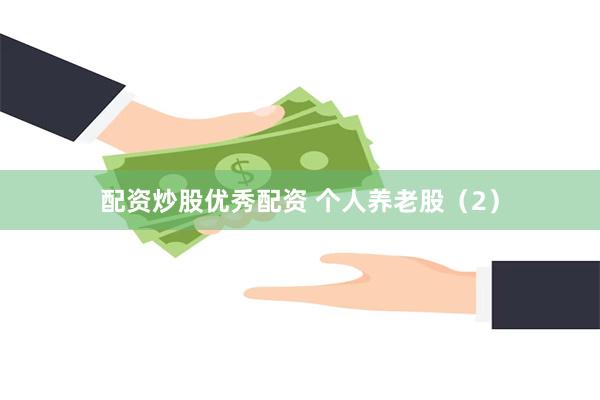 配资炒股优秀配资 个人养老股（2）