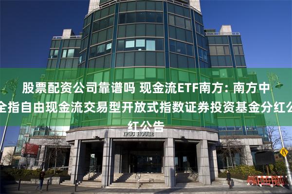股票配资公司靠谱吗 现金流ETF南方: 南方中证全指自由现金流交易型开放式指数证券投资基金分红公告