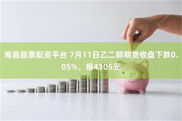南昌股票配资平台 7月11日乙二醇期货收盘下跌0.05%，报4305元