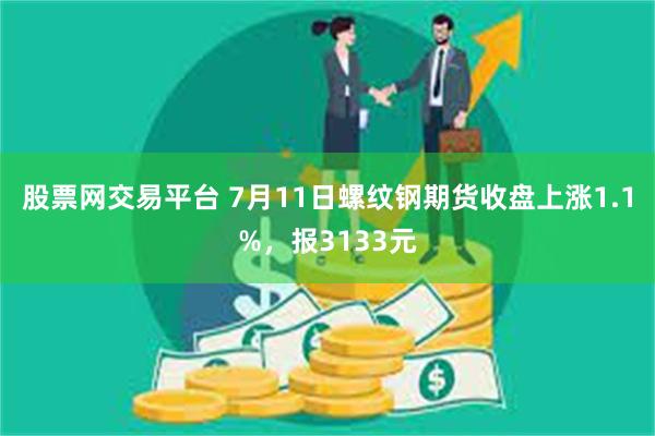 股票网交易平台 7月11日螺纹钢期货收盘上涨1.1%，报3133元