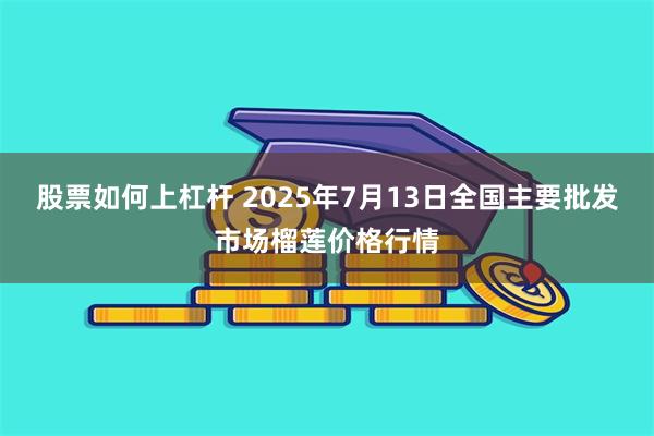 股票如何上杠杆 2025年7月13日全国主要批发市场榴莲价格行情