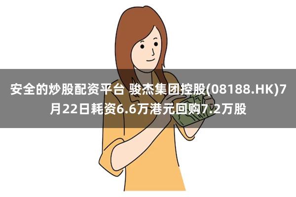 安全的炒股配资平台 骏杰集团控股(08188.HK)7月22日耗资6.6万港元回购7.2万股
