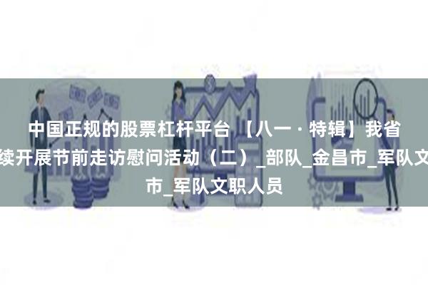 中国正规的股票杠杆平台 【八一 · 特辑】我省各地持续开展节前走访慰问活动（二）_部队_金昌市_军队文职人员