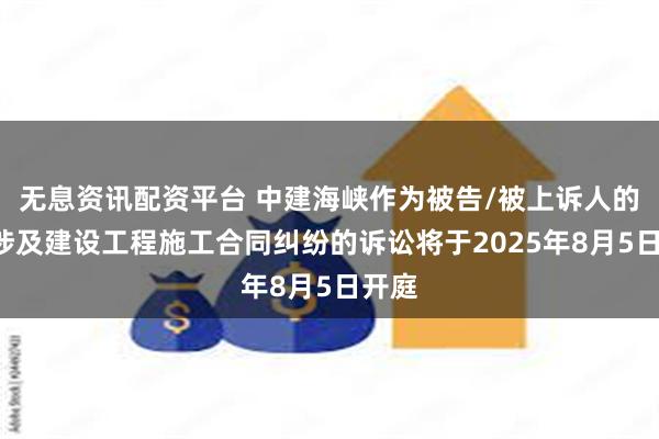 无息资讯配资平台 中建海峡作为被告/被上诉人的1起涉及建设工程施工合同纠纷的诉讼将于2025年8月5日开庭