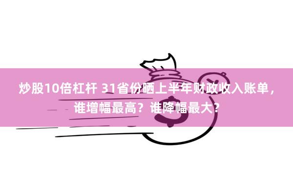 炒股10倍杠杆 31省份晒上半年财政收入账单，谁增幅最高？谁降幅最大？