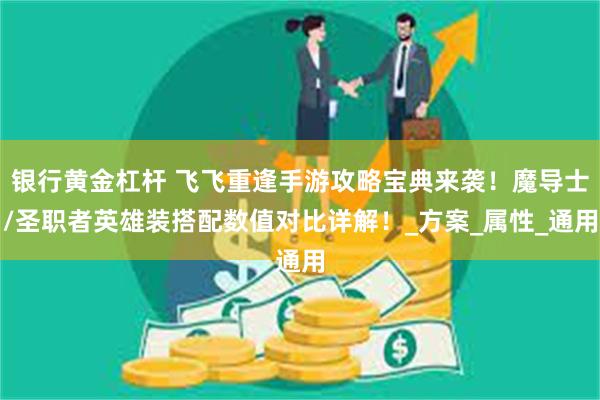 银行黄金杠杆 飞飞重逢手游攻略宝典来袭！魔导士/圣职者英雄装搭配数值对比详解！_方案_属性_通用