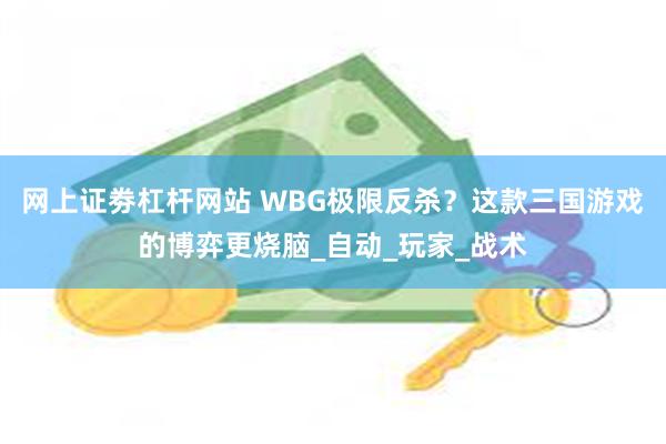 网上证劵杠杆网站 WBG极限反杀？这款三国游戏的博弈更烧脑_自动_玩家_战术