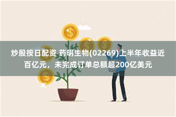 炒股按日配资 药明生物(02269)上半年收益近百亿元，未完成订单总额超200亿美元