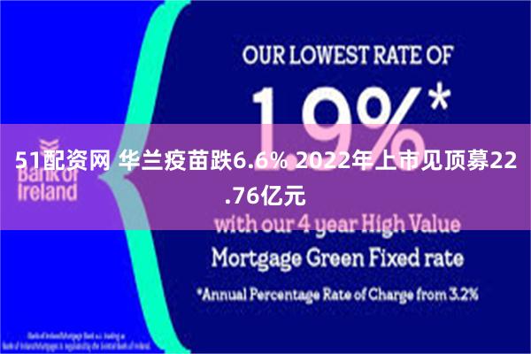 51配资网 华兰疫苗跌6.6% 2022年上市见顶募22.76亿元