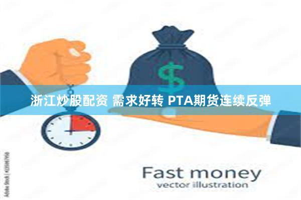 浙江炒股配资 需求好转 PTA期货连续反弹