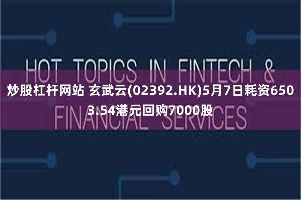 炒股杠杆网站 玄武云(02392.HK)5月7日耗资6503.54港元回购7000股