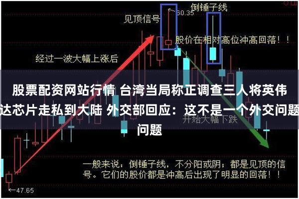股票配资网站行情 台湾当局称正调查三人将英伟达芯片走私到大陆 外交部回应：这不是一个外交问题