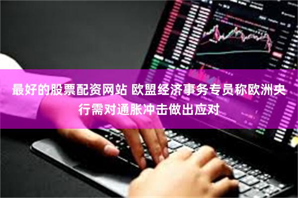 最好的股票配资网站 欧盟经济事务专员称欧洲央行需对通胀冲击做出应对