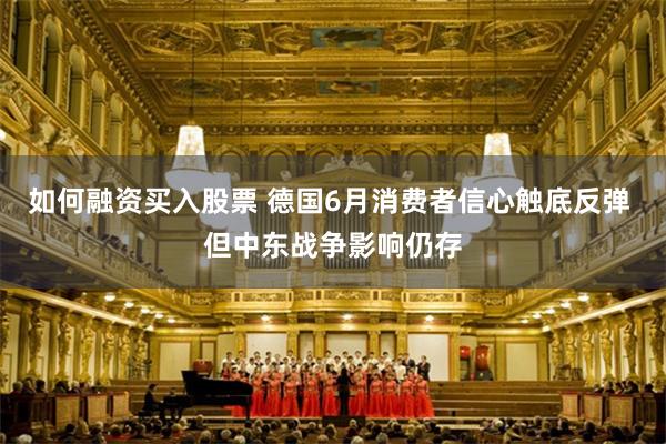 如何融资买入股票 德国6月消费者信心触底反弹 但中东战争影响仍存