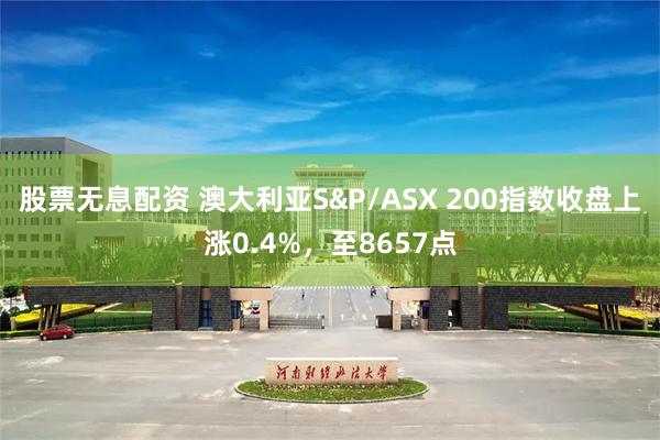 股票无息配资 澳大利亚S&P/ASX 200指数收盘上涨0.4%，至8657点