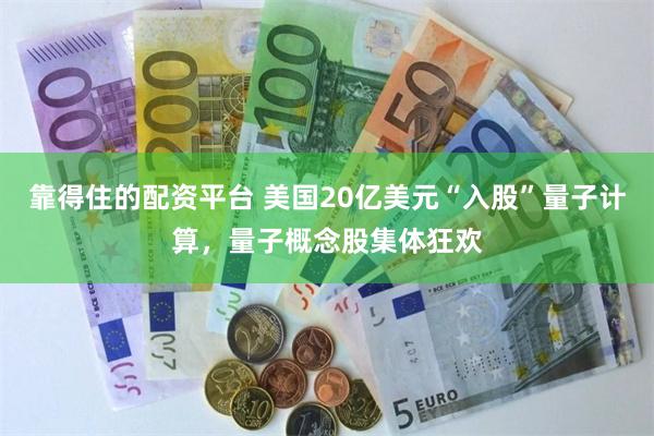 靠得住的配资平台 美国20亿美元“入股”量子计算，量子概念股集体狂欢