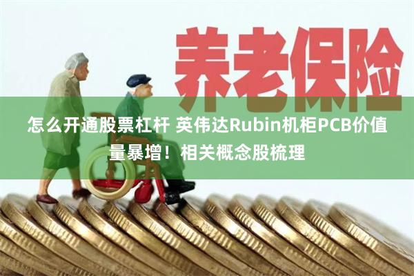 怎么开通股票杠杆 英伟达Rubin机柜PCB价值量暴增！相关概念股梳理