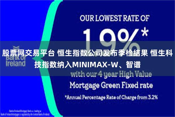 股票网交易平台 恒生指数公司发布季检结果 恒生科技指数纳入MINIMAX-W、智谱