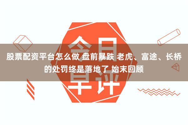 股票配资平台怎么做 盘前暴跌 老虎、富途、长桥的处罚终是落地了 始末回顾