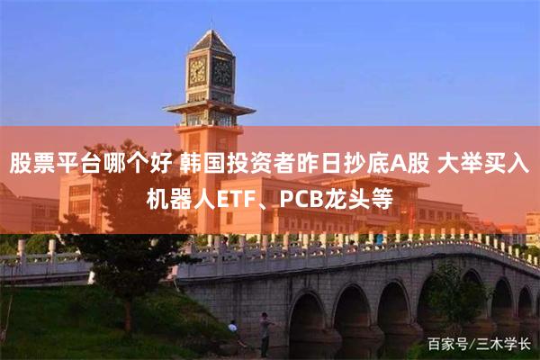 股票平台哪个好 韩国投资者昨日抄底A股 大举买入机器人ETF、PCB龙头等