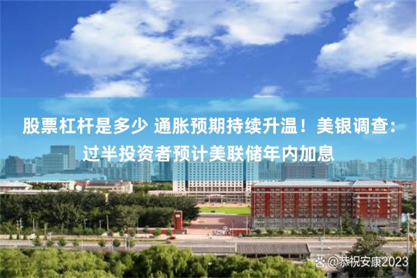 股票杠杆是多少 通胀预期持续升温！美银调查：过半投资者预计美联储年内加息