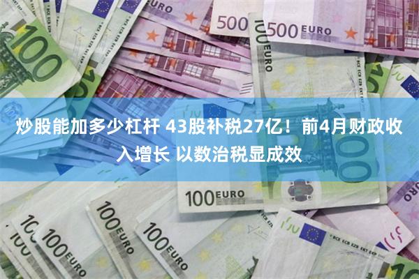 炒股能加多少杠杆 43股补税27亿！前4月财政收入增长 以数治税显成效
