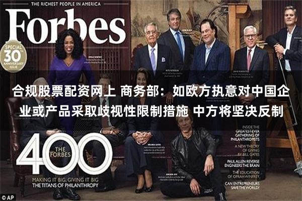 合规股票配资网上 商务部：如欧方执意对中国企业或产品采取歧视性限制措施 中方将坚决反制