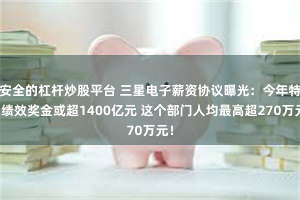 安全的杠杆炒股平台 三星电子薪资协议曝光：今年特别绩效奖金或超1400亿元 这个部门人均最高超270万元！