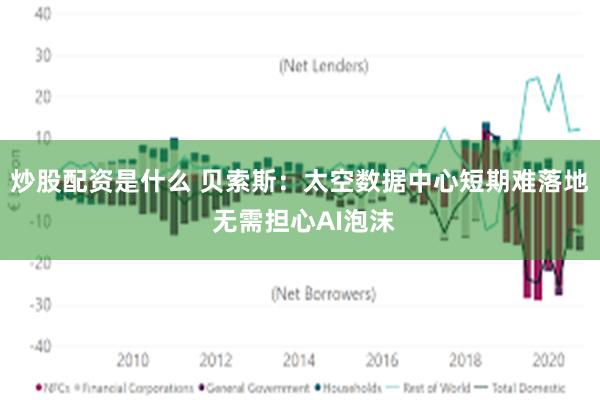 炒股配资是什么 贝索斯：太空数据中心短期难落地 无需担心AI泡沫