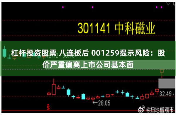 杠杆投资股票 八连板后 001259提示风险：股价严重偏离上市公司基本面