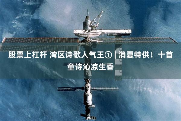 股票上杠杆 湾区诗歌人气王① | 消夏特供!十首童诗沁凉生香