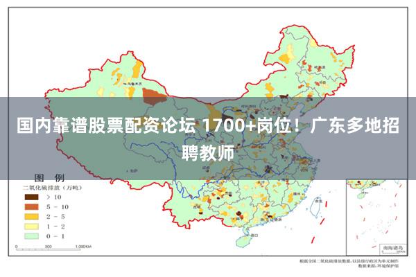 国内靠谱股票配资论坛 1700+岗位！广东多地招聘教师