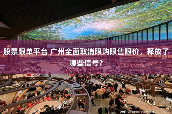 股票跟单平台 广州全面取消限购限售限价，释放了哪些信号？