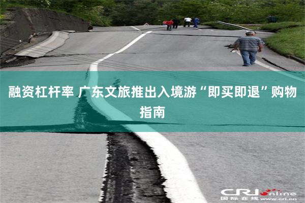 融资杠杆率 广东文旅推出入境游“即买即退”购物指南