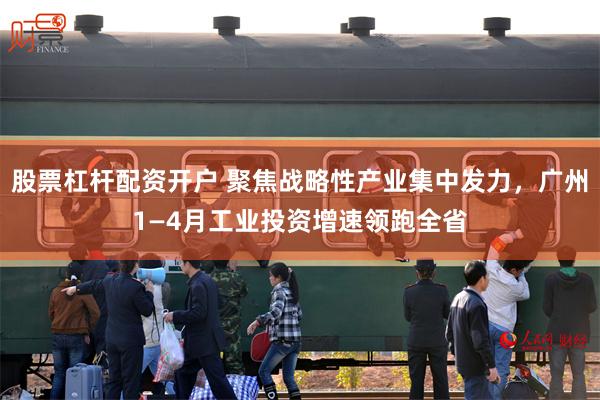 股票杠杆配资开户 聚焦战略性产业集中发力，广州1—4月工业投资增速领跑全省