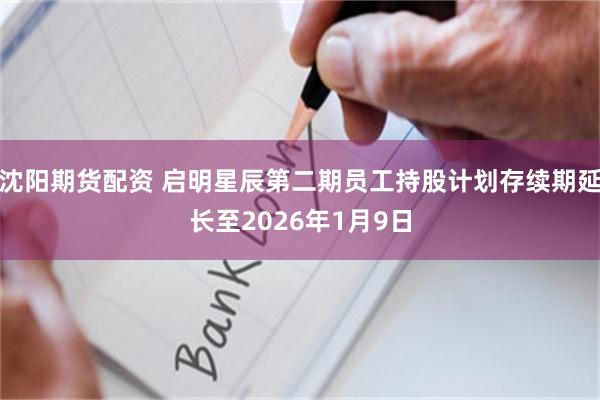 沈阳期货配资 启明星辰第二期员工持股计划存续期延长至2026年1月9日