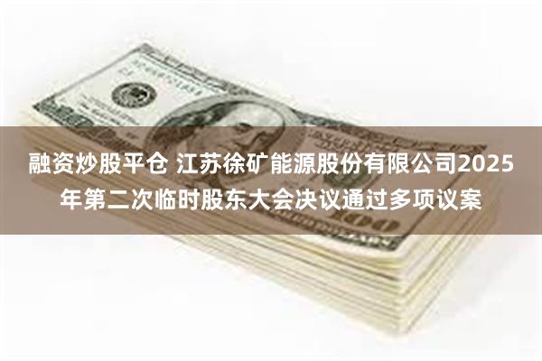 融资炒股平仓 江苏徐矿能源股份有限公司2025年第二次临时股东大会决议通过多项议案