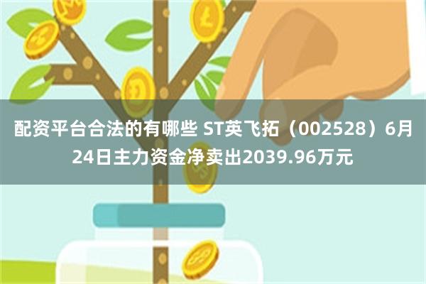 配资平台合法的有哪些 ST英飞拓（002528）6月24日主力资金净卖出2039.96万元
